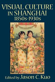 Visual Culture in Shanghai, 1850s-1930s, 