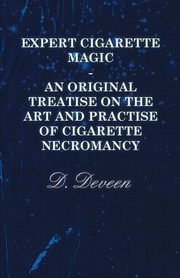 Expert Cigarette Magic - An Original Treatise on the Art and Practise of Cigarette Necromancy, Deveen D.