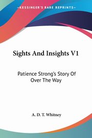 Sights And Insights V1, Whitney A. D. T.