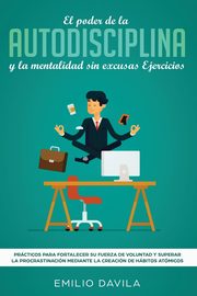El poder de la autodisciplina y la mentalidad sin excusas ejercicios, Davila Emilio