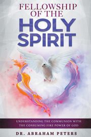 FELLOWSHIP WITH THE HOLY SPIRIT, PETERS DR. ABRAHAM