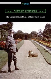 The Gospel of Wealth and Other Timely Essays, Carnegie Andrew