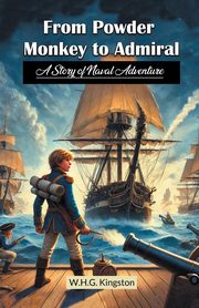 From Powder Monkey to Admiral  A Story of Naval Adventure, Kingston W.H.G.