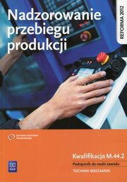 Nadzorowanie przebiegu produkcji Podrcznik do nauki zawodu Kwalifikacja M.44.2, Kowalczyk Stanisaw