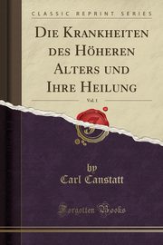 ksiazka tytu: Die Krankheiten des Hheren Alters und Ihre Heilung, Vol. 1 (Classic Reprint) autor: Canstatt Carl