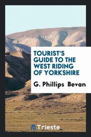 ksiazka tytu: Tourist's Guide to the West Riding of Yorkshire autor: Bevan G. Phillips