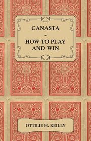 Canasta - How to Play and Win - Including the Official Rules and Pointers for Play, Reilly Ottilie H.