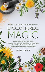 Secrets of the Mystical Powers of Wiccan Herbal Magic, White Stewart J