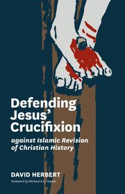 Defending Jesus' Crucifixion against Islamic Revision of Christian History, Herbert David