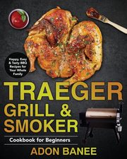 Traeger Grill & Smoker Cookbook for Beginners, Banee Adon