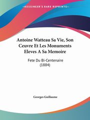 ksiazka tytu: Antoine Watteau Sa Vie, Son Ceuvre Et Les Monuments Eleves A Sa Memoire autor: Guillaume Georges