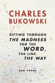 ksiazka tytu: Sifting Through the Madness for the Word, the Line, the Way autor: Bukowski Charles