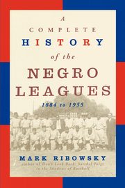 A Complete History of the Negro Leagues, 1884 to 1955, Ribowsky Mark
