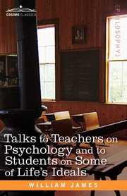 Talks to Teachers on Psychology and to Students on Some of Life S Ideals, James William