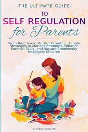 The Ultimate Guide to Self-Regulation for Parents, Turcotte Claudia