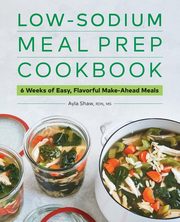 Low-Sodium Meal Prep Cookbook, Shaw MS Ayla MS