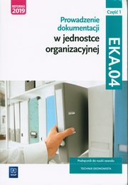Prowadzenie dokumentacji w jednostce organizacyjnej Kwalifikacja EKA.04 Podrcznik do nauki zawodu technik ekonomista Cz 1, Ablewicz Joanna, Dbski Damian, Dbski Pawe, liewska Joanna