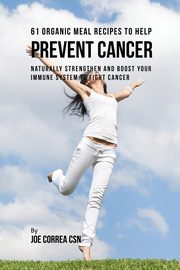 61 Organic Meal Recipes to Help Prevent Cancer, Correa Joe