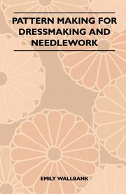 Pattern Making for Dressmaking and Needlework, Wallbank Emily