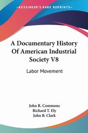 A Documentary History Of American Industrial Society V8, 