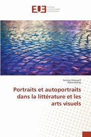 ksiazka tytu: Portraits et autoportraits dans la littrature et les arts visuels autor: Ahnouch Fatima