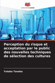 ksiazka tytu: Perception du risque et acceptation par le public des nouvelles techniques de slection des cultures autor: Tanaka Yutaka