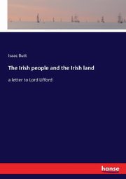 The Irish people and the Irish land, Butt Isaac