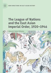 The League of Nations and the East Asian Imperial Order, 1920-1946, Goto-Shibata Harumi