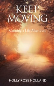 Keep Moving, Creating a Life After Loss, Holland Holly Rose