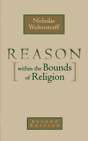 Reason Within the Bounds of Religion, Wolterstorff Nicholas