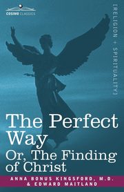 The Perfect Way Or, the Finding of Christ, Kingsford Anna B.