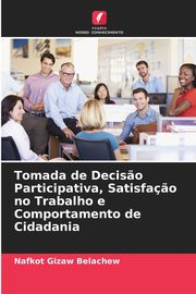 Tomada de Decis?o Participativa, Satisfa?o no Trabalho e Comportamento de Cidadania, Belachew Nafkot Gizaw