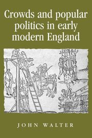 Crowds and Popular Politics in Early Modern England, Walter John