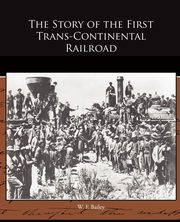 The Story of the First Trans-Continental Railroad, Bailey W. F.