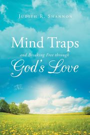 Mind Traps and Breaking Free Through God's Love, Shannon Judith R.