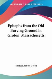 Epitaphs from the Old Burying Ground in Groton, Massachusetts, Green Samuel Abbott