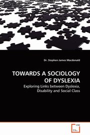 TOWARDS A SOCIOLOGY OF DYSLEXIA, Macdonald Dr. Stephen James
