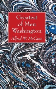 Greatest of Men Washington, McCann Alfred W.