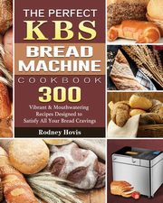 The Perfect KBS Bread Machine Cookbook, Hovis Rodney