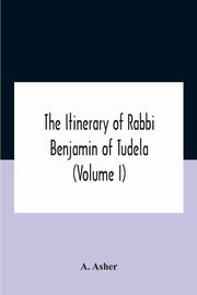 The Itinerary Of Rabbi Benjamin Of Tudela (Volume I) Text, Bibliography, And Translation, Asher A.