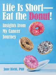 Life Is Short-Eat the Donut!, Biehl PhD Jane