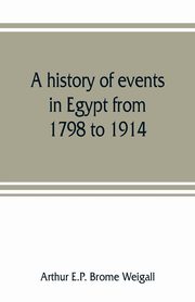 A history of events in Egypt from 1798 to 1914, E.P. Brome Weigall Arthur
