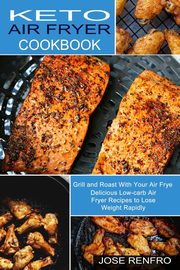 Keto Air Fryer Cookbook, Renfro Jose