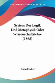 System Der Logik Und Metaphysik Oder Wissenschaftslehre (1865), Fischer Kuno