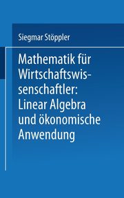 Mathematik Fur Wirtschaftswissenschaftler Lineare Algebra Und Okonomische Anwendung, Stoppler Siegmar