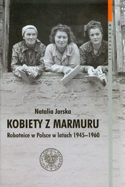 ksiazka tytu: Kobiety z marmuru Robotnice w Polsce w latach 1945-1960 Tom 102 autor: Jarska Natalia