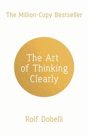 The Art of Thinking Clearly, Dobelli Rolf
