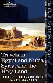 Travels in Egypt and Nubia, Syria, and the Holy Land, Irby Charles Leonard