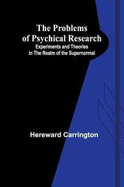 The Problems of Psychical Research; Experiments and Theories in the Realm of the Supernormal, Carrington Hereward