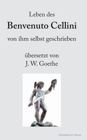 Leben des Benvenuto Cellini von ihm selbst geschrieben, Cellini Benvenuto